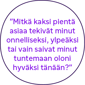 "Mitkä kaksi pientä asiaa tekivät minut onnelliseksi, ylpeäksi tai vain saivat minut tuntemaan oloni hyväksi tänään?"